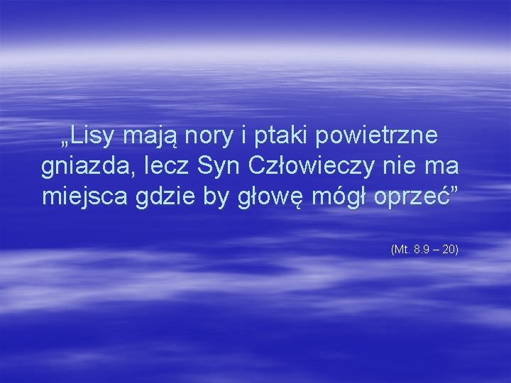 „Lisy mają nory i ptaki powietrzne gniazda, lecz Syn Człowieczy nie ma miejsca gdzie