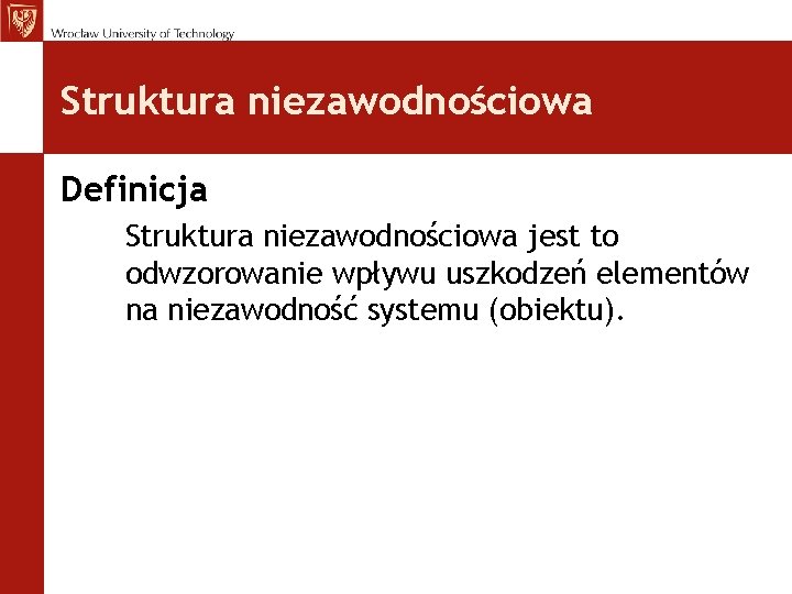 Struktura niezawodnościowa Definicja Struktura niezawodnościowa jest to odwzorowanie wpływu uszkodzeń elementów na niezawodność systemu