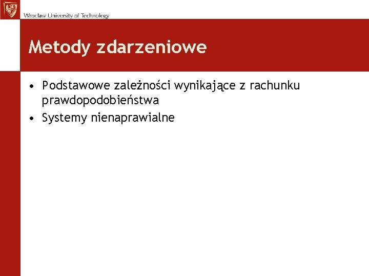 Metody zdarzeniowe • Podstawowe zależności wynikające z rachunku prawdopodobieństwa • Systemy nienaprawialne Metody zdarzeniowe • Podstawowe zależności wynikające z rachunku prawdopodobieństwa • Systemy nienaprawialne