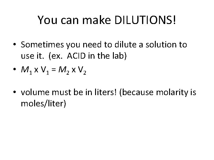 You can make DILUTIONS! • Sometimes you need to dilute a solution to use