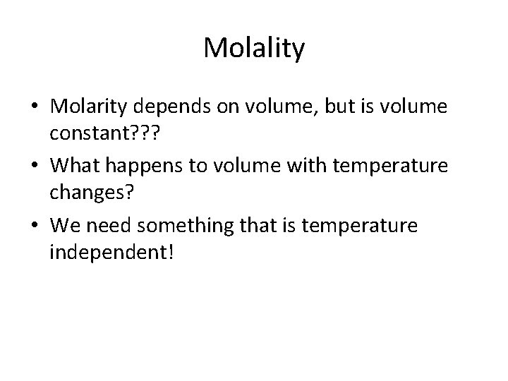 Molality • Molarity depends on volume, but is volume constant? ? ? • What