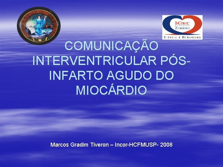 COMUNICAÇÃO INTERVENTRICULAR PÓSINFARTO AGUDO DO MIOCÁRDIO Marcos Gradim Tiveron – Incor-HCFMUSP- 2008 