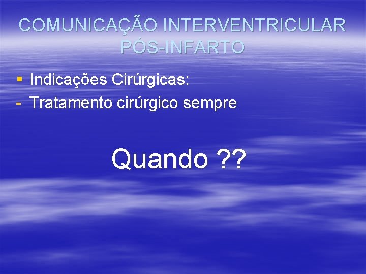 COMUNICAÇÃO INTERVENTRICULAR PÓS-INFARTO § Indicações Cirúrgicas: - Tratamento cirúrgico sempre Quando ? ? 