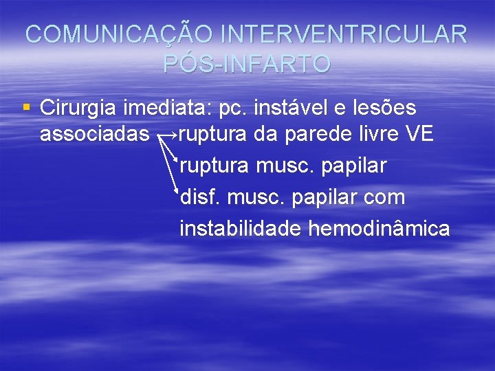 COMUNICAÇÃO INTERVENTRICULAR PÓS-INFARTO § Cirurgia imediata: pc. instável e lesões associadas →ruptura da parede
