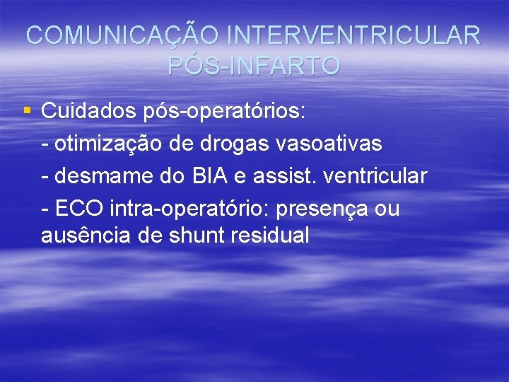 COMUNICAÇÃO INTERVENTRICULAR PÓS-INFARTO § Cuidados pós-operatórios: - otimização de drogas vasoativas - desmame do