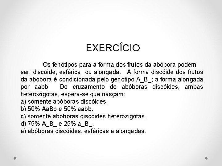 EXERCÍCIO Os fenótipos para a forma dos frutos da abóbora podem ser: discóide, esférica