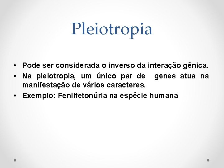 Pleiotropia • Pode ser considerada o inverso da interação gênica. • Na pleiotropia, um