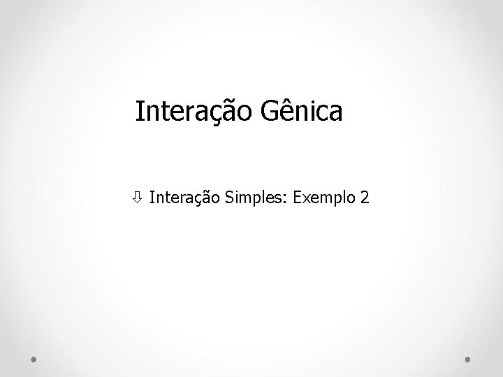 Interação Gênica Interação Simples: Exemplo 2 