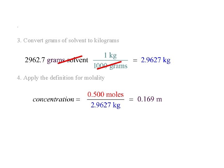 . 3. Convert grams of solvent to kilograms 4. Apply the definition for molality