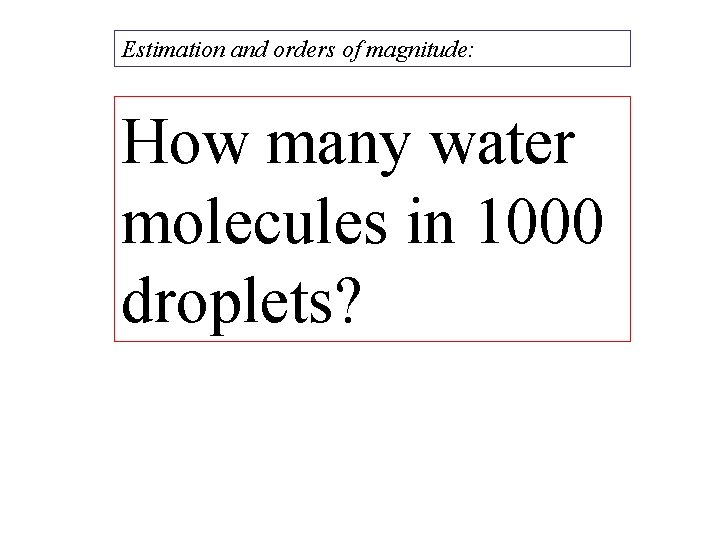 Estimation and orders of magnitude: How many water molecules in 1000 droplets? 