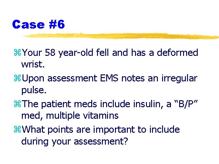 Case #6 z. Your 58 year-old fell and has a deformed wrist. z. Upon