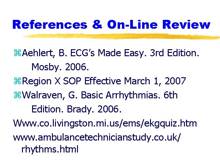 References & On-Line Review z. Aehlert, B. ECG’s Made Easy. 3 rd Edition. Mosby.