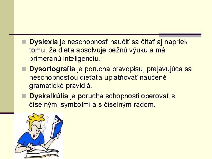 n Dyslexia je neschopnosť naučiť sa čítať aj napriek tomu, že dieťa absolvuje bežnú