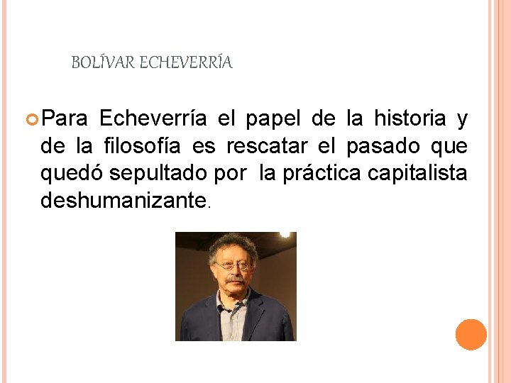 BOLÍVAR ECHEVERRÍA Para Echeverría el papel de la historia y de la filosofía es