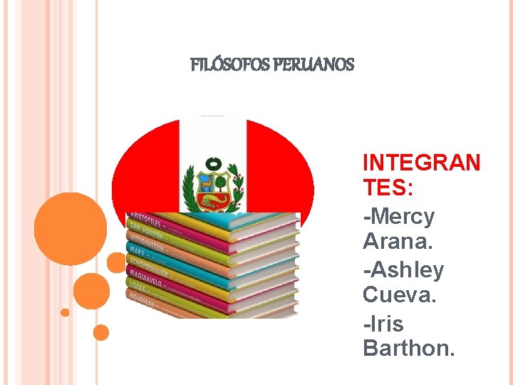 FILÓSOFOS PERUANOS INTEGRAN TES: -Mercy Arana. -Ashley Cueva. -Iris Barthon. 