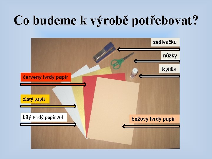 Co budeme k výrobě potřebovat? sešívačku nůžky lepidlo červený tvrdý papír zlatý papír bílý