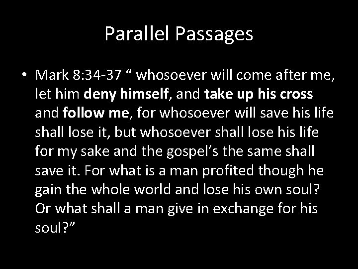 Parallel Passages • Mark 8: 34 -37 “ whosoever will come after me, let