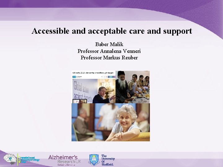 Accessible and acceptable care and support Baber Malik Professor Annalena Venneri Professor Markus Reuber