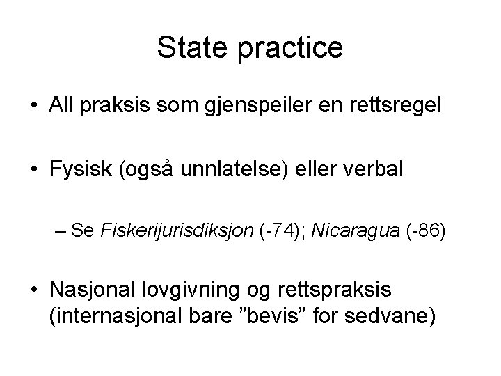 State practice • All praksis som gjenspeiler en rettsregel • Fysisk (også unnlatelse) eller