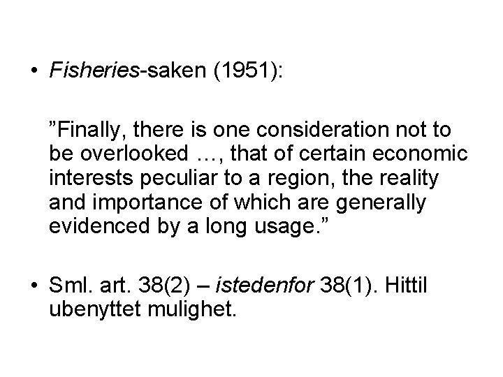  • Fisheries-saken (1951): ”Finally, there is one consideration not to be overlooked …,
