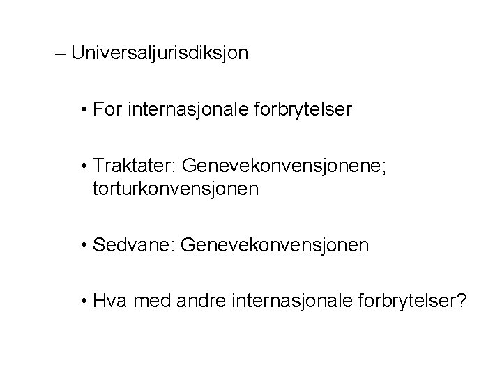 – Universaljurisdiksjon • For internasjonale forbrytelser • Traktater: Genevekonvensjonene; torturkonvensjonen • Sedvane: Genevekonvensjonen •