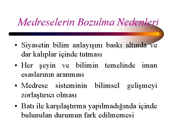 Medreselerin Bozulma Nedenleri • Siyasetin bilim anlayışını baskı altında ve dar kalıplar içinde tutması Medreselerin Bozulma Nedenleri • Siyasetin bilim anlayışını baskı altında ve dar kalıplar içinde tutması