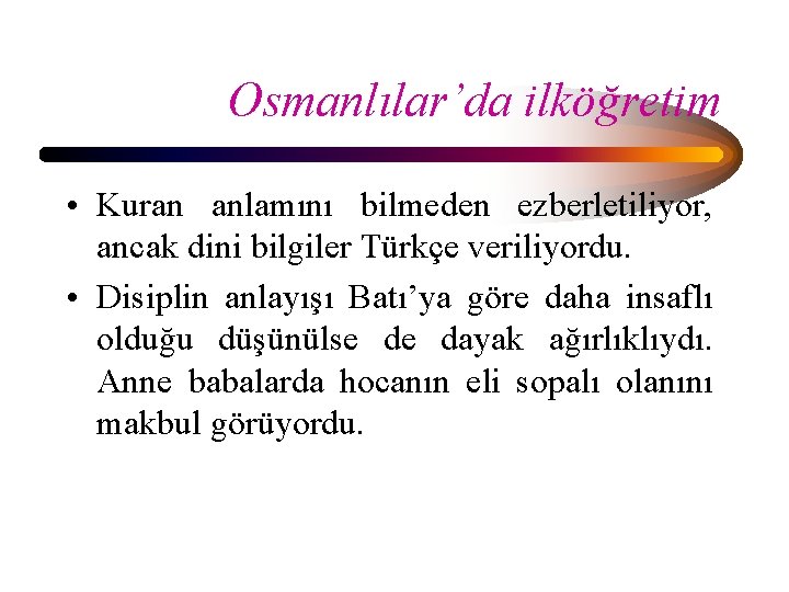 Osmanlılar’da ilköğretim • Kuran anlamını bilmeden ezberletiliyor, ancak dini bilgiler Türkçe veriliyordu. • Disiplin