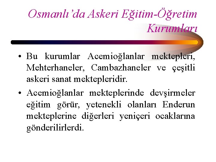 Osmanlı’da Askeri Eğitim-Öğretim Kurumları • Bu kurumlar Acemioğlanlar mektepleri, Mehterhaneler, Cambazhaneler ve çeşitli askeri