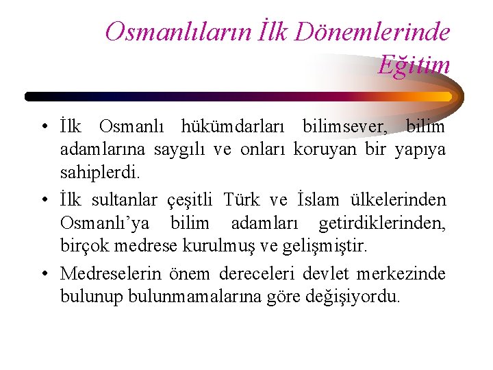 Osmanlıların İlk Dönemlerinde Eğitim • İlk Osmanlı hükümdarları bilimsever, bilim adamlarına saygılı ve onları