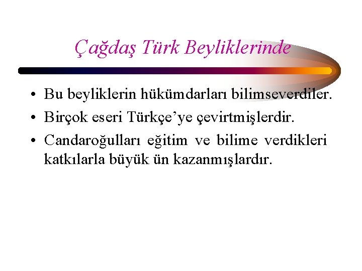 Çağdaş Türk Beyliklerinde • Bu beyliklerin hükümdarları bilimseverdiler. • Birçok eseri Türkçe’ye çevirtmişlerdir. •