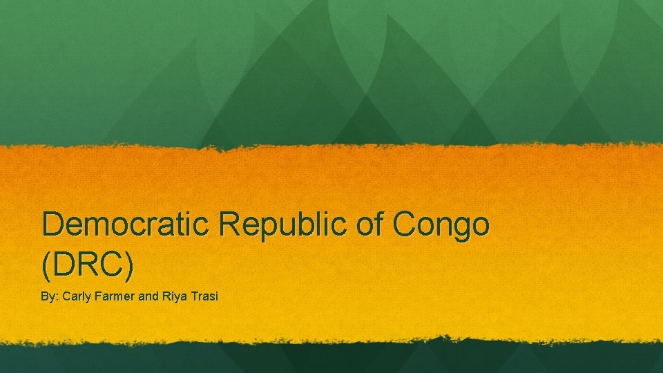 Democratic Republic of Congo (DRC) By: Carly Farmer and Riya Trasi 