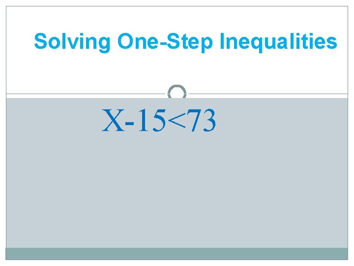 Solving One-Step Inequalities Addition Property for Inequalities X-15<73 