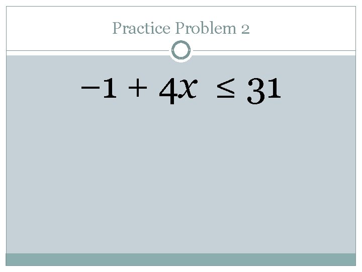 Practice Problem 2 − 1 + 4 x ≤ 31 