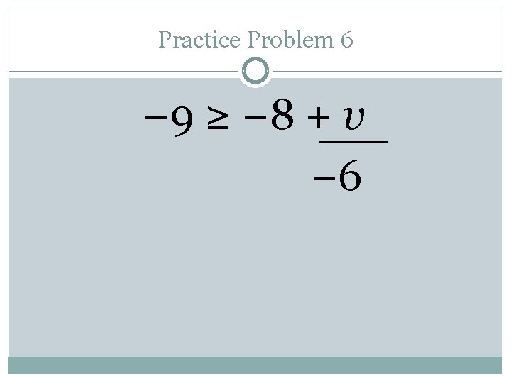 Practice Problem 6 − 9 ≥ − 8 + v − 6 