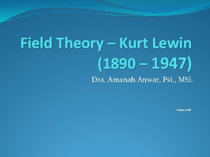 Field Theory – Kurt Lewin (1890 – 1947) Dra. Amanah Anwar, Psi. , MSi.