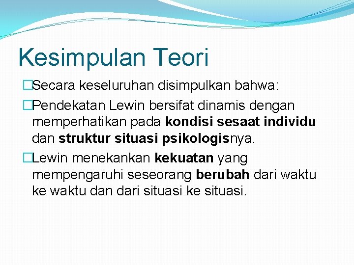 Kesimpulan Teori �Secara keseluruhan disimpulkan bahwa: �Pendekatan Lewin bersifat dinamis dengan memperhatikan pada kondisi