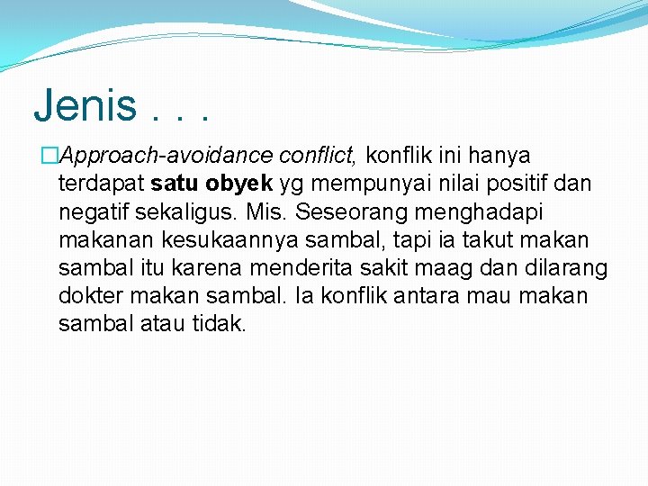 Jenis. . . �Approach-avoidance conflict, konflik ini hanya terdapat satu obyek yg mempunyai nilai