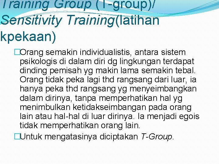 Training Group (T-group)/ Sensitivity Training(latihan kpekaan) �Orang semakin individualistis, antara sistem psikologis di dalam