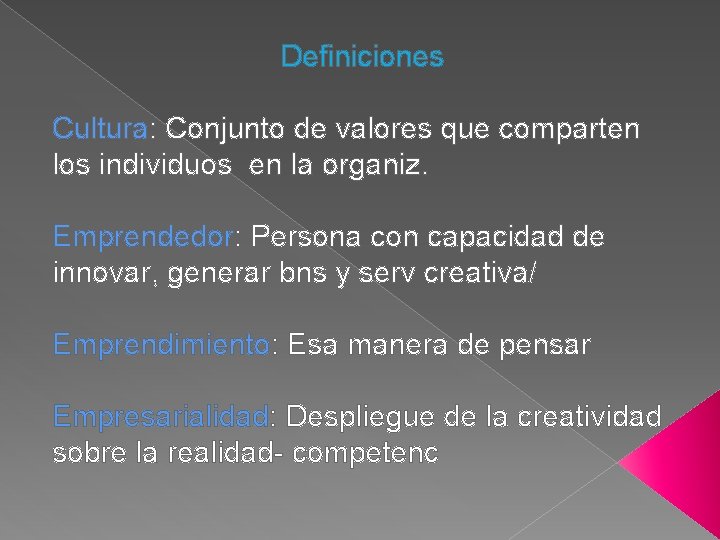 Definiciones Cultura: Conjunto de valores que comparten los individuos en la organiz. Emprendedor: Persona