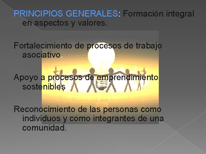 PRINCIPIOS GENERALES: Formación integral en aspectos y valores. Fortalecimiento de procesos de trabajo asociativo. PRINCIPIOS GENERALES: Formación integral en aspectos y valores. Fortalecimiento de procesos de trabajo asociativo.