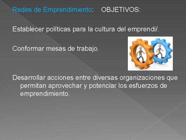 Redes de Emprendimiento: OBJETIVOS: Establecer políticas para la cultura del emprendi/. Conformar mesas de Redes de Emprendimiento: OBJETIVOS: Establecer políticas para la cultura del emprendi/. Conformar mesas de