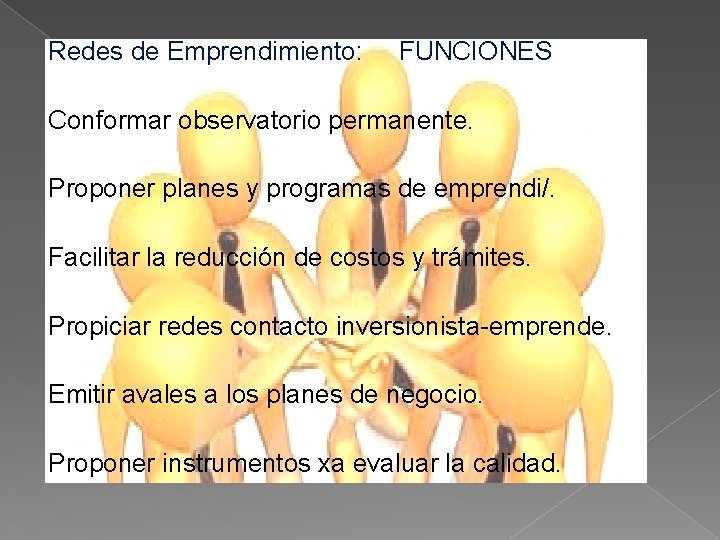 Redes de Emprendimiento: FUNCIONES Conformar observatorio permanente. Proponer planes y programas de emprendi/. Facilitar Redes de Emprendimiento: FUNCIONES Conformar observatorio permanente. Proponer planes y programas de emprendi/. Facilitar