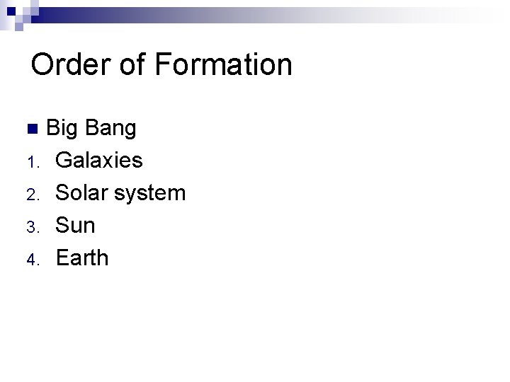Order of Formation Big Bang 1. Galaxies 2. Solar system 3. Sun 4. Earth