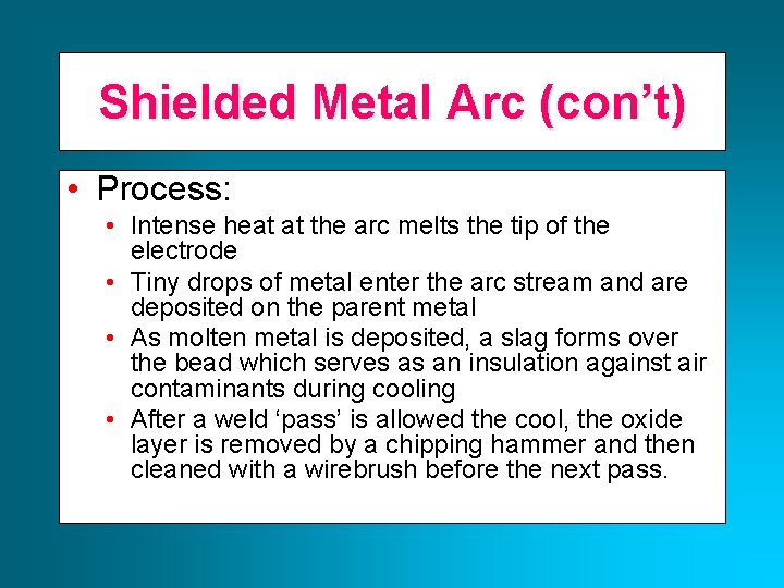 Shielded Metal Arc (con’t) • Process: • Intense heat at the arc melts the