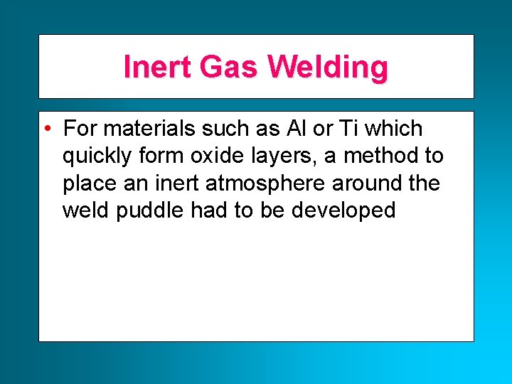 Inert Gas Welding • For materials such as Al or Ti which quickly form