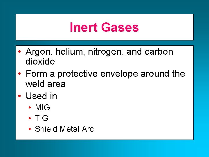Inert Gases • Argon, helium, nitrogen, and carbon dioxide • Form a protective envelope