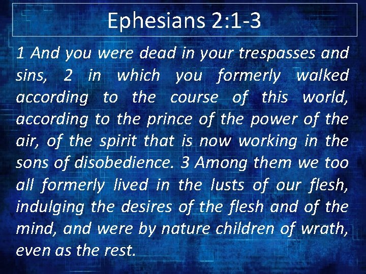 Ephesians 2: 1 -3 1 And you were dead in your trespasses and sins,
