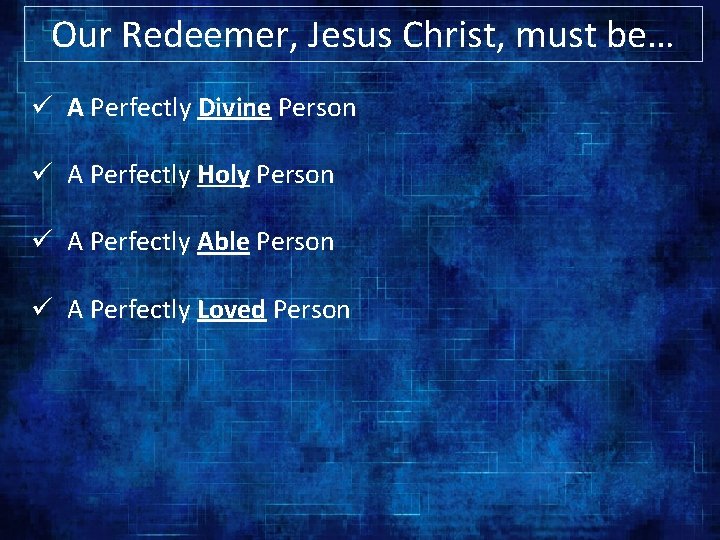 Our Redeemer, Jesus Christ, must be… ü A Perfectly Divine Person ü A Perfectly