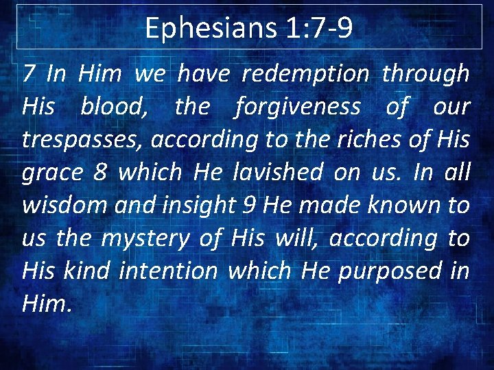 Ephesians 1: 7 -9 7 In Him we have redemption through His blood, the