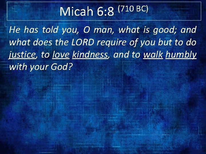 Micah 6: 8 (710 BC) He has told you, O man, what is good;